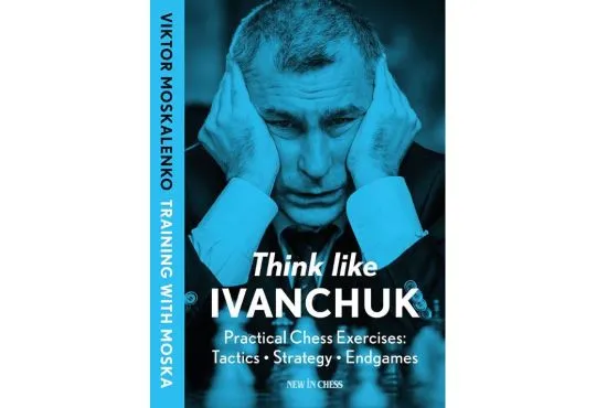 Think Like Ivanchuk: Practical Chess Exercises: Tactics - Strategy - Endgames