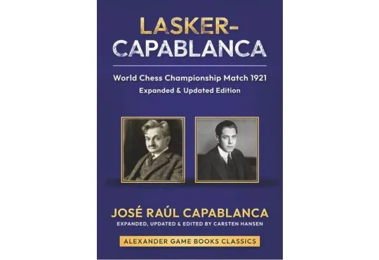 Lasker-Capablanca - World Chess Championship Match 1921 - Expanded and Updated Edition